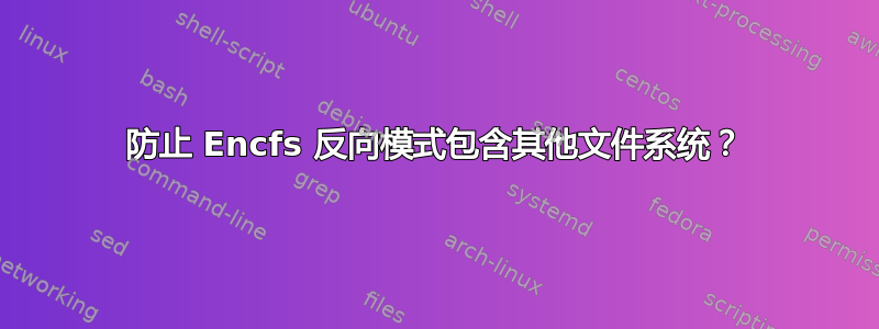 防止 Encfs 反向模式包含其他文件系统？