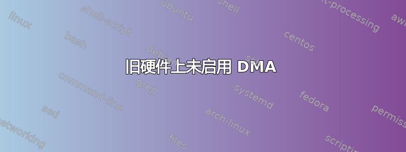 旧硬件上未启用 DMA