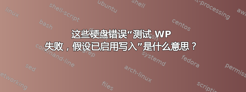 这些硬盘错误“测试 WP 失败，假设已启用写入”是什么意思？