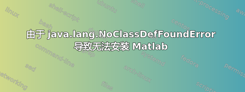 由于 java.lang.NoClassDefFoundError 导致无法安装 Matlab