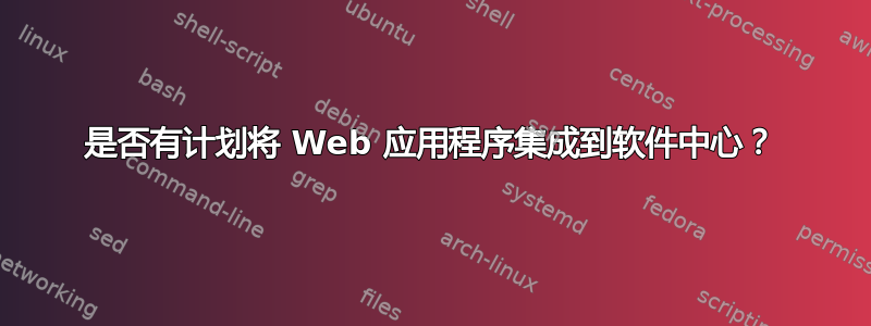 是否有计划将 Web 应用程序集成到软件中心？