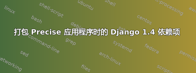 打包 Precise 应用程序时的 Django 1.4 依赖项