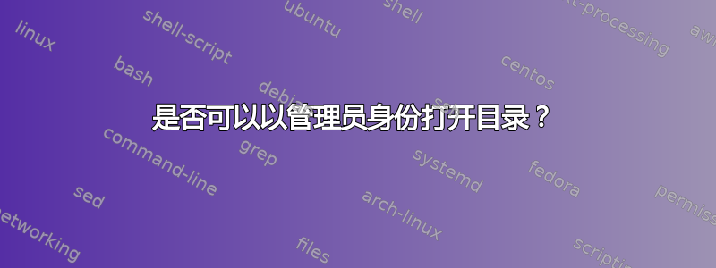 是否可以以管理员身份打开目录？