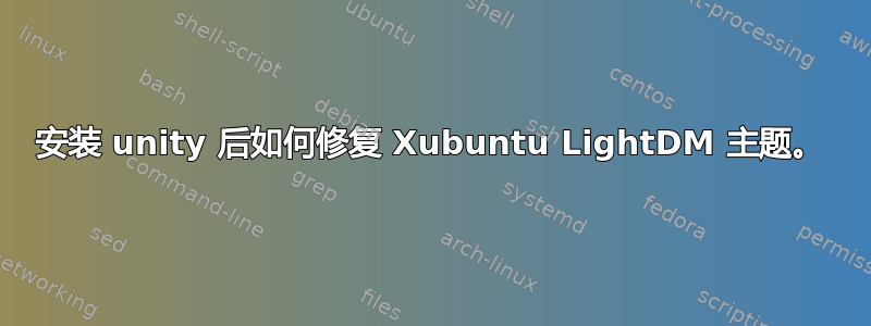 安装 unity 后如何修复 Xubuntu LightDM 主题。