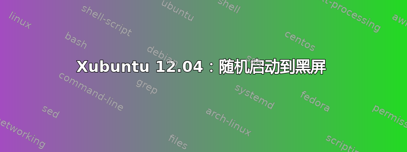 Xubuntu 12.04：随机启动到黑屏