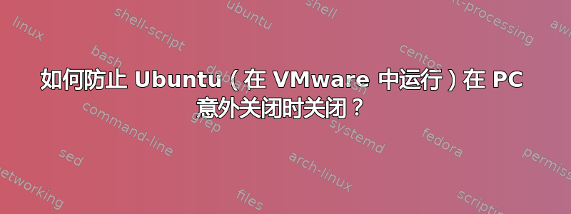 如何防止 Ubuntu（在 VMware 中运行）在 PC 意外关闭时关闭？