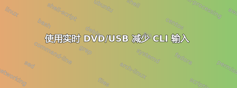 使用实时 DVD/USB 减少 CLI 输入