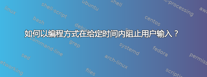 如何以编程方式在给定时间内阻止用户输入？