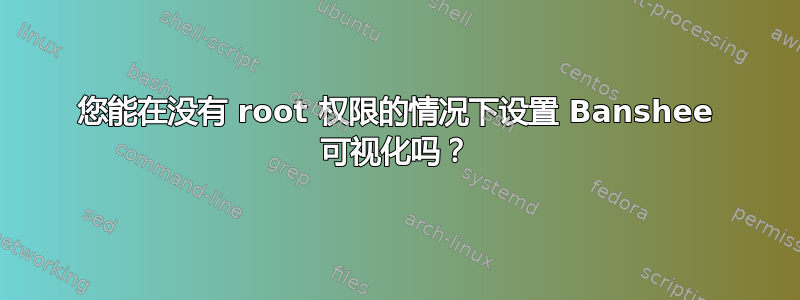 您能在没有 root 权限的情况下设置 Banshee 可视化吗？