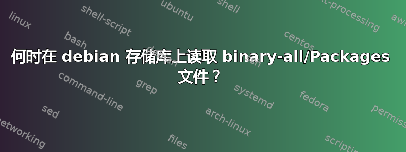 何时在 debian 存储库上读取 binary-all/Packages 文件？