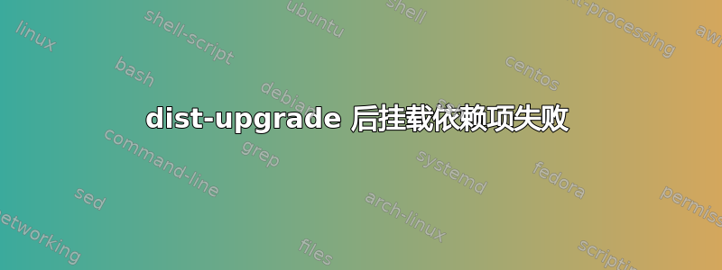 dist-upgrade 后挂载依赖项失败