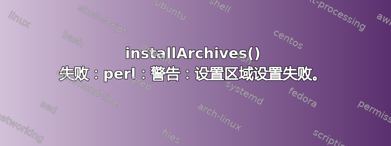 installArchives() 失败：perl：警告：设置区域设置失败。