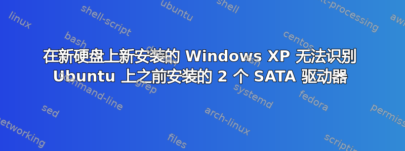 在新硬盘上新安装的 Windows XP 无法识别 Ubuntu 上之前安装的 2 个 SATA 驱动器