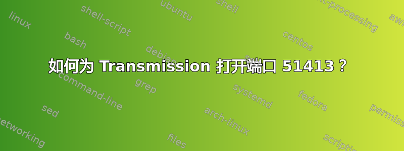 如何为 Transmission 打开端口 51413？