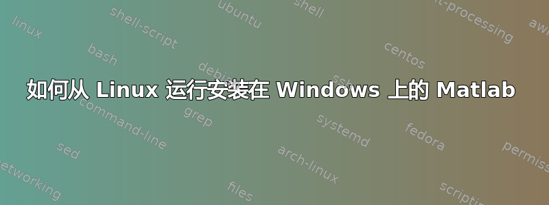 如何从 Linux 运行安装在 Windows 上的 Matlab