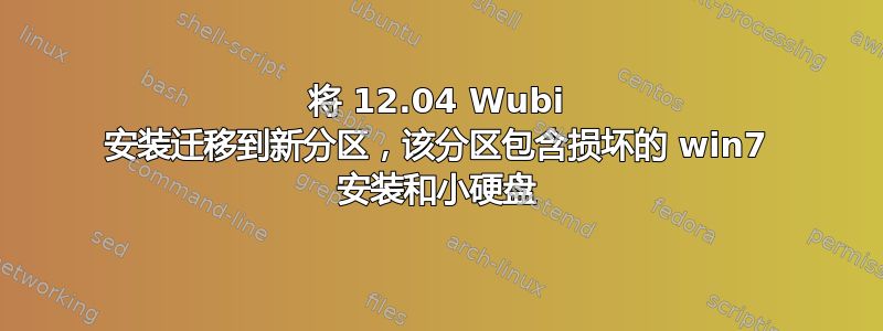 将 12.04 Wubi 安装迁移到新分区，该分区包含损坏的 win7 安装和小硬盘