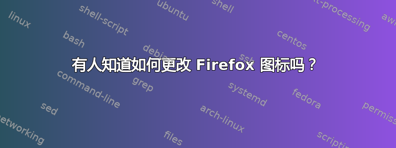 有人知道如何更改 Firefox 图标吗？