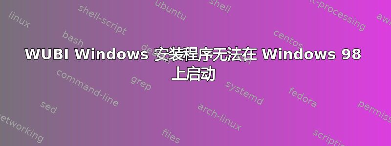 WUBI Windows 安装程序无法在 Windows 98 上启动