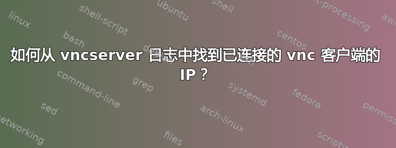 如何从 vncserver 日志中找到已连接的 vnc 客户端的 IP？