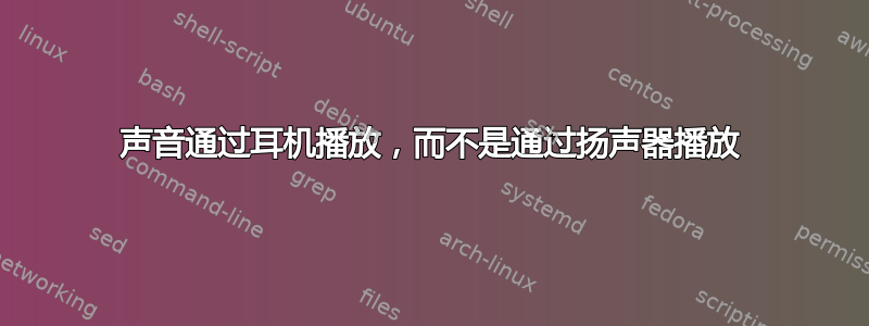 声音通过耳机播放，而不是通过扬声器播放