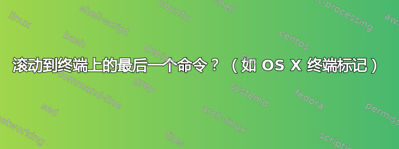 滚动到终端上的最后一个命令？ （如 OS X 终端标记）