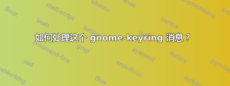 如何处理这个 gnome-keyring 消息？