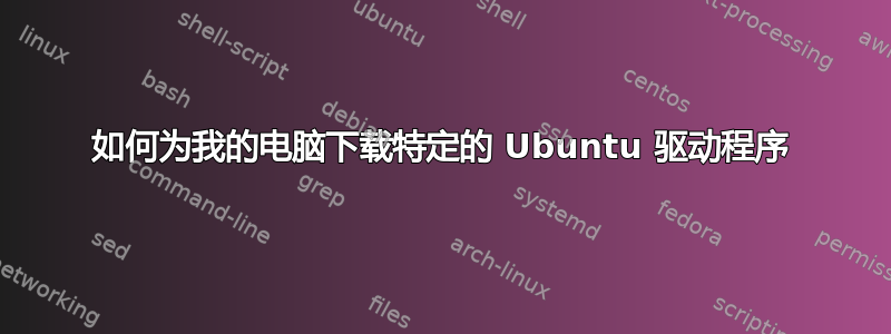 如何为我的电脑下载特定的 Ubuntu 驱动程序