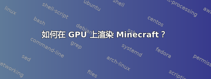 如何在 GPU 上渲染 Minecraft？