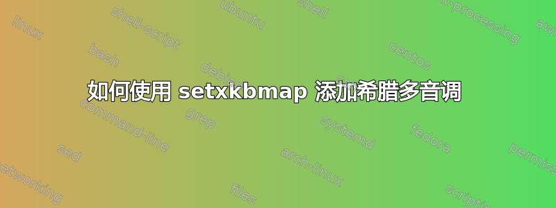 如何使用 setxkbmap 添加希腊多音调