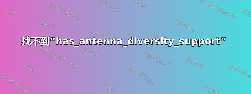 找不到“has_antenna_diversity_support”