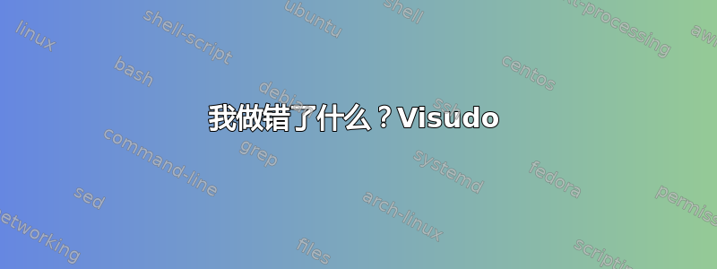 我做错了什么？Visudo