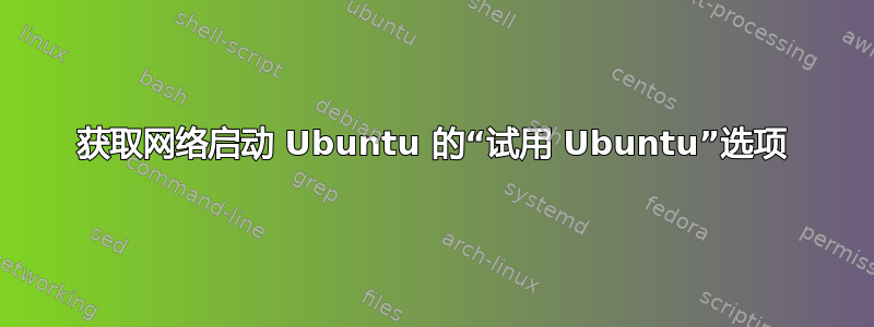 获取网络启动 Ubuntu 的“试用 Ubuntu”选项