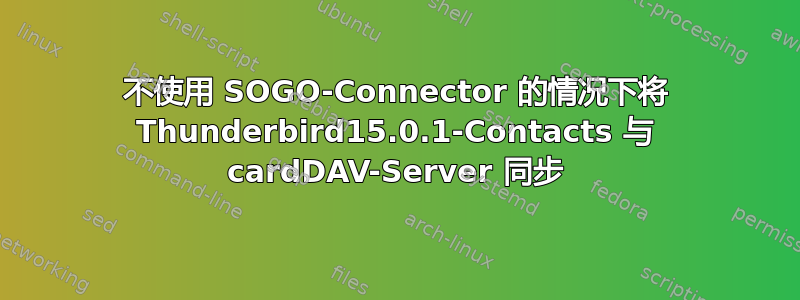 不使用 SOGO-Connector 的情况下将 Thunderbird15.0.1-Contacts 与 cardDAV-Server 同步