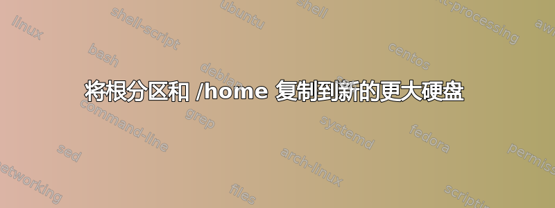 将根分区和 /home 复制到新的更大硬盘