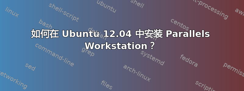 如何在 Ubuntu 12.04 中安装 Parallels Workstation？