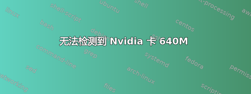 无法检测到 Nvidia 卡 640M