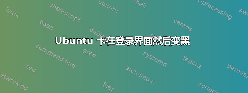 Ubuntu 卡在登录界面然后变黑