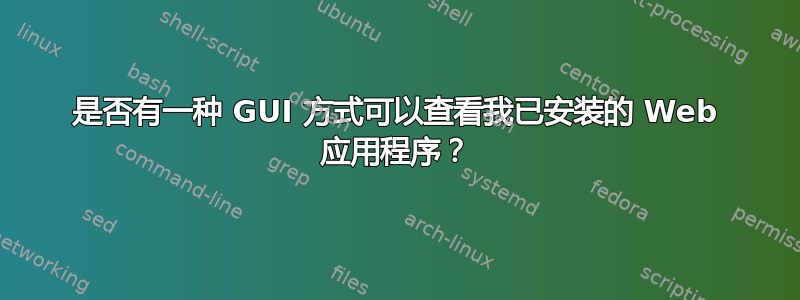 是否有一种 GUI 方式可以查看我已安装的 Web 应用程序？