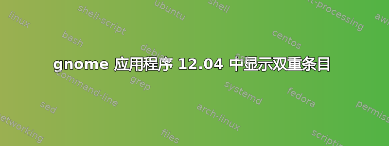 gnome 应用程序 12.04 中显示双重条目