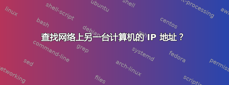 查找网络上另一台计算机的 IP 地址？