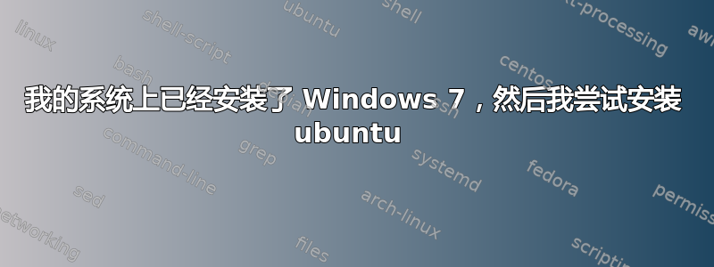 我的系统上已经安装了 Windows 7，然后我尝试安装 ubuntu 