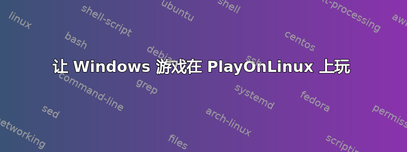 让 Windows 游戏在 PlayOnLinux 上玩