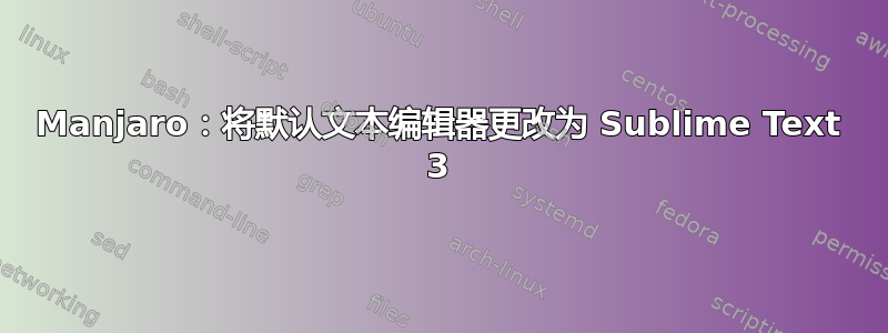 Manjaro：将默认文本编辑器更改为 Sublime Text 3