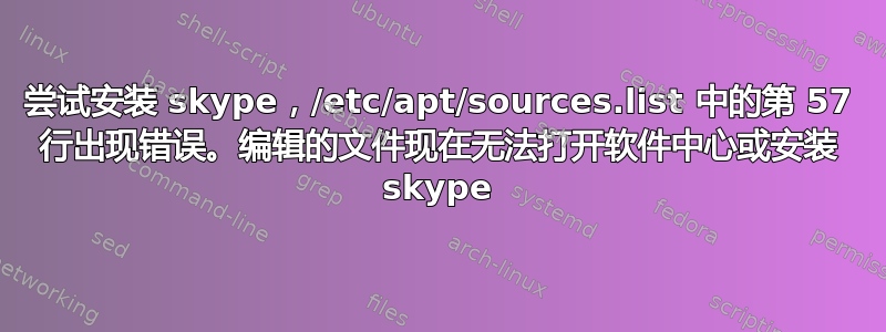 尝试安装 skype，/etc/apt/sources.list 中的第 57 行出现错误。编辑的文件现在无法打开软件中心或安装 skype