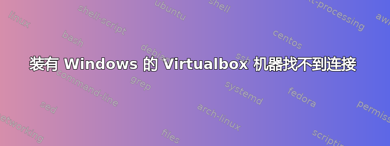 装有 Windows 的 Virtualbox 机器找不到连接