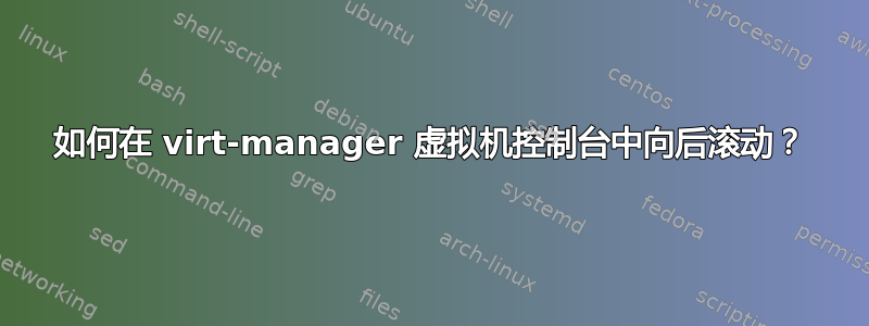 如何在 virt-manager 虚拟机控制台中向后滚动？