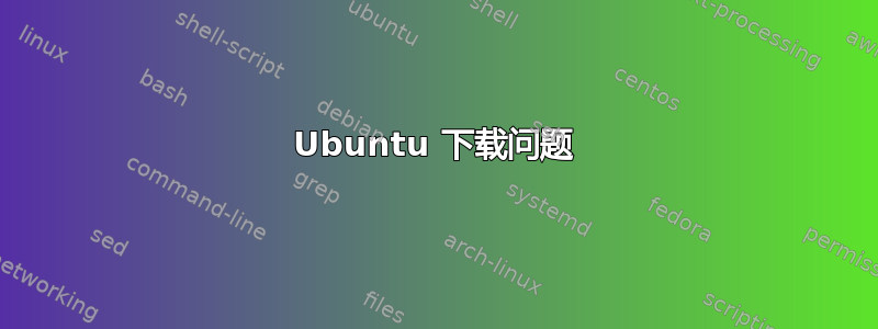 Ubuntu 下载问题