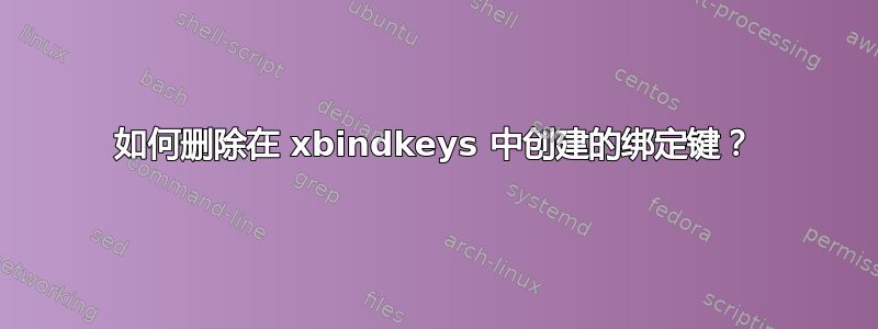 如何删除在 xbindkeys 中创建的绑定键？