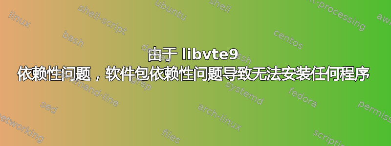 由于 libvte9 依赖性问题，软件包依赖性问题导致无法安装任何程序