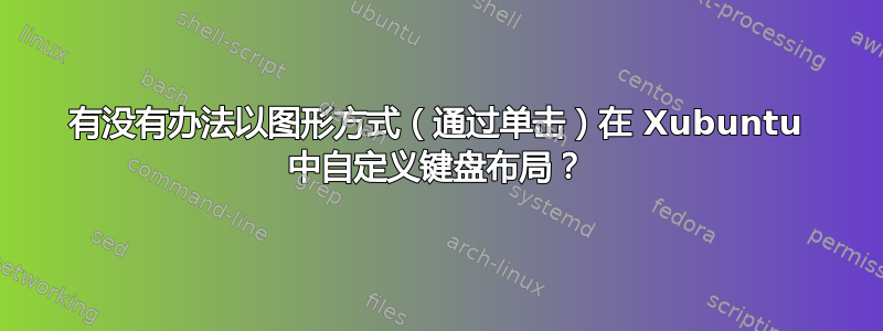 有没有办法以图形方式（通过单击）在 Xubuntu 中自定义键盘布局？